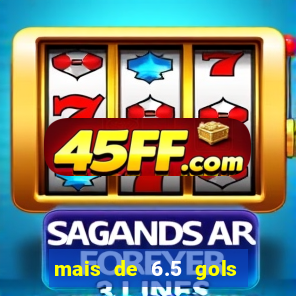 mais de 6.5 gols o que significa